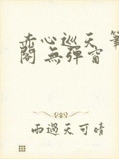 赤心巡天 笔趣阁 无弹窗封面