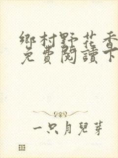 乡村野花香小说免费阅读下载