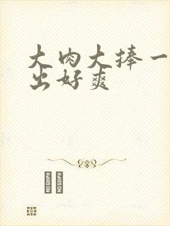 大肉大捧一进一出好爽