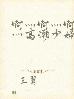 啊灬啊灬啊灬快灬高潮少妇小说封面