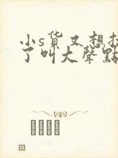 小s货又想挨c了叫大声点封面