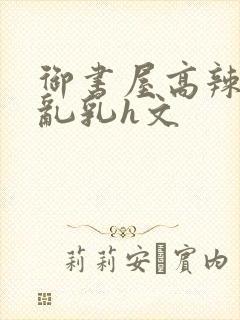 御书屋高辣h文乱乳h文封面