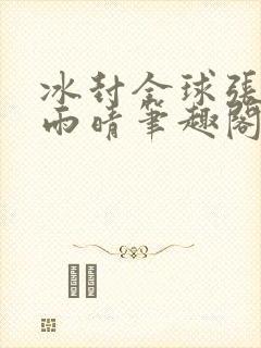 冰封全球张奕方雨晴笔趣阁封面