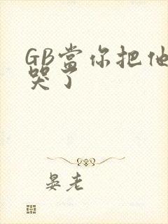 GB当你把他抄哭了