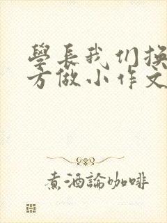 学长我们换个地方做小作文