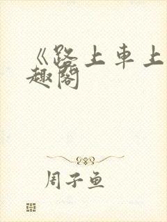《路上车上》笔趣阁
