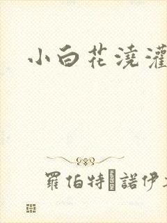 小白花浇灌日常