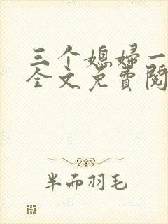 三个媳妇一锅烩全文免费阅读