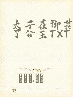 太子在御花园要了公主TXT