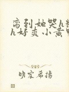 脔到她哭h粗话h好爽小黄鸭封面