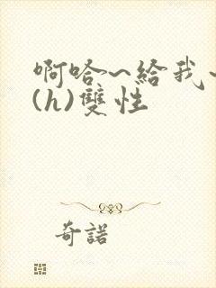 啊哈~给我~啊(h)双性