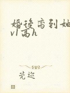 婚后脔到她哭1v1高h