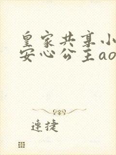 皇家共享小公主安心公主aor免费阅读