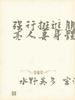 强行挺进朋友漂亮人妻身体