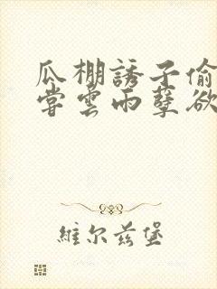 瓜棚诱子偷伦初尝云雨孽欲情缘