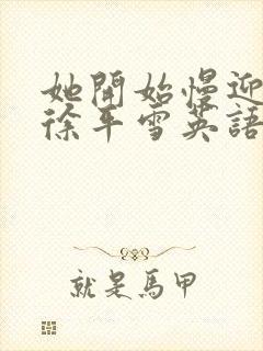 她开始慢迎迎合徐平雪英语