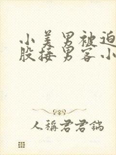 小美男被迫卖屁股接男客小说