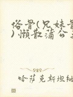 俗骨(兄妹骨科) 懒散蒲公英结局封面