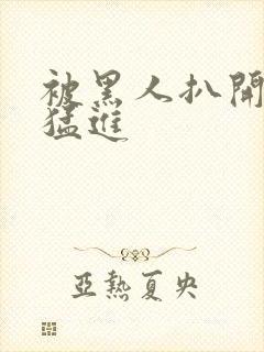 被黑人扒开双腿猛进封面