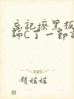 忘记擦黑板被老师C了一节课