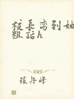 校长脔到她哭h粗话h