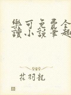 乐可免费全文阅读小说笔趣阁