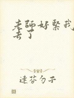 老师好紧我要进去了