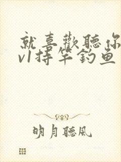 就喜欢听你叫1v1持竿钓鱼