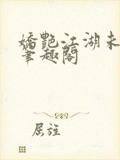 娇艳江湖未删节笔趣阁