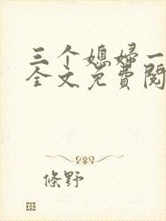 三个媳妇一锅烩全文免费阅读