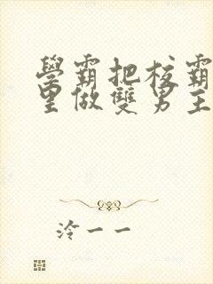 学霸把校霸往死里做双男主车