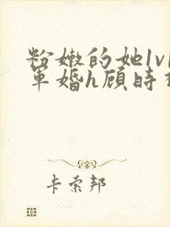 粉嫩的她1v1军婚h顾时视频