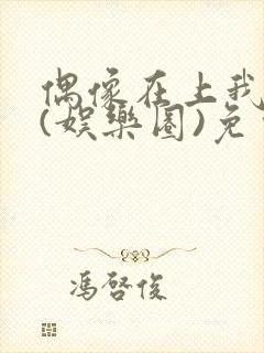 偶像在上我在下(娱乐圈)免费阅读