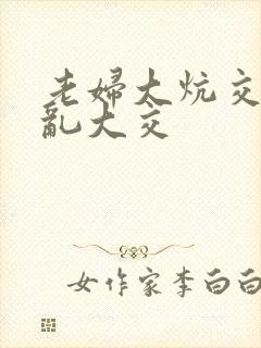 老妇大炕交换配乱大交