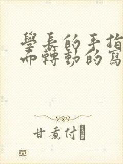 学长的手指在里面转动的写作业呢