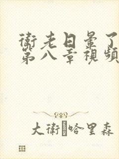 卫老日晕了淑蓉第八章视频