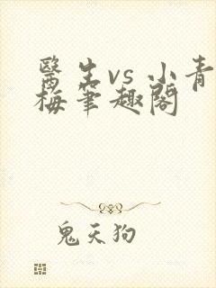 医生vs 小青梅笔趣阁