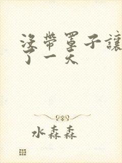 没带罩子让他C了一天