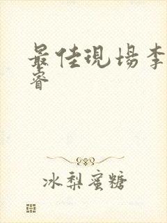 最佳现场李晟张睿