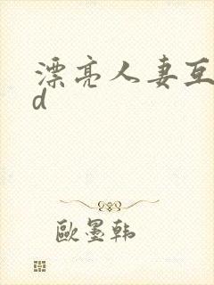 漂亮人妻互换hd