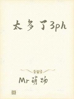 太多了3ph