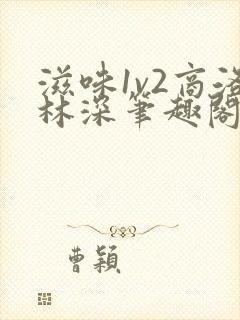 滋味1v2商洛林深笔趣阁