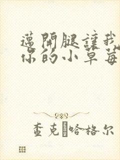 迈开腿让我尝尝你的小草莓