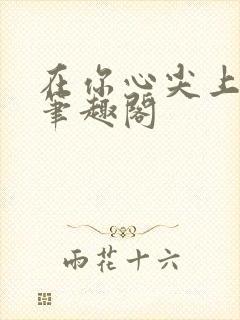 在你心尖上起舞笔趣阁