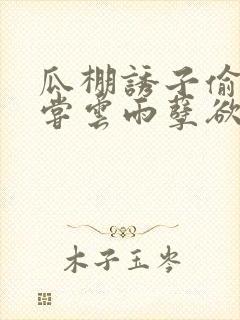 瓜棚诱子偷伦初尝云雨孽欲情缘