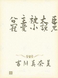 公主被大臣轮番宠爱小说免费阅读