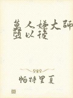 万人嫌大师兄雌堕以后