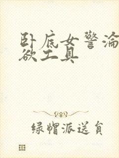 卧底女警沦为泄欲工具