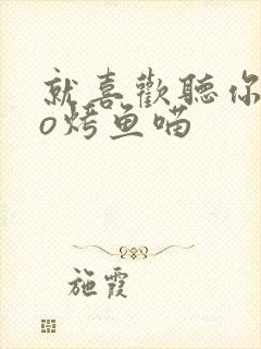 就喜欢听你叫po烤鱼喵