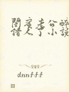 闺蜜老公醉酒认错人了小说全文阅读